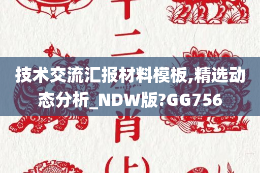 技术交流汇报材料模板,精选动态分析_NDW版?GG756