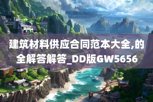 建筑材料供应合同范本大全,的全解答解答_DD版GW5656