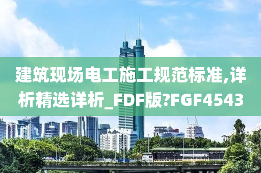 建筑现场电工施工规范标准,详析精选详析_FDF版?FGF4543