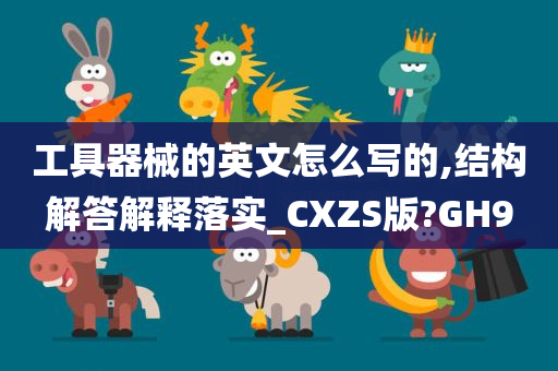 工具器械的英文怎么写的,结构解答解释落实_CXZS版?GH9