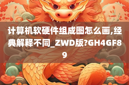 计算机软硬件组成图怎么画,经典解释不同_ZWD版?GH4GF89