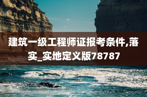 建筑一级工程师证报考条件,落实_实地定义版78787