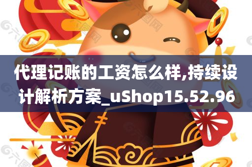 代理记账的工资怎么样,持续设计解析方案_uShop15.52.96