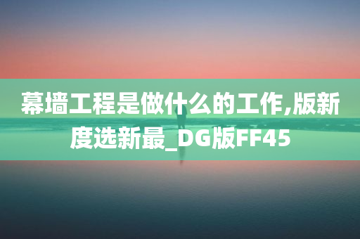 幕墙工程是做什么的工作,版新度选新最_DG版FF45