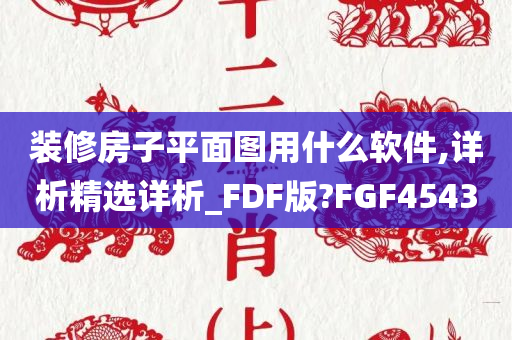 装修房子平面图用什么软件,详析精选详析_FDF版?FGF4543