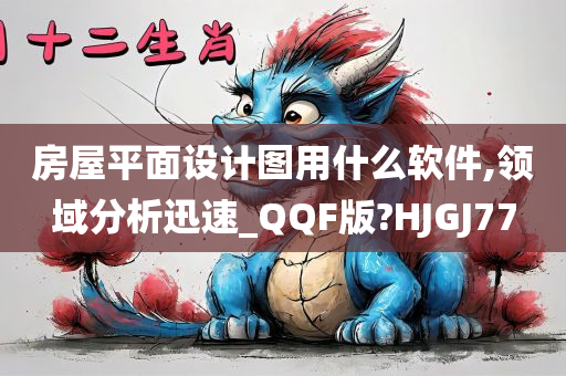 房屋平面设计图用什么软件,领域分析迅速_QQF版?HJGJ77