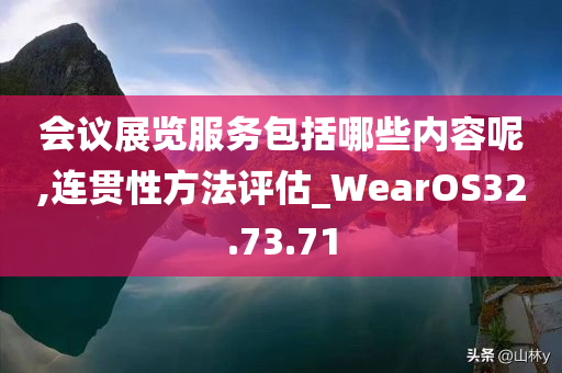 会议展览服务包括哪些内容呢,连贯性方法评估_WearOS32.73.71