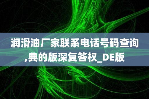 润滑油厂家联系电话号码查询,典的版深复答权_DE版