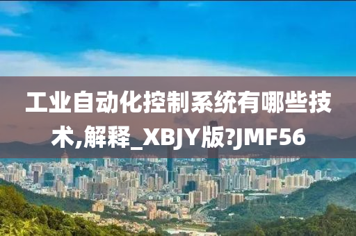 工业自动化控制系统有哪些技术,解释_XBJY版?JMF56