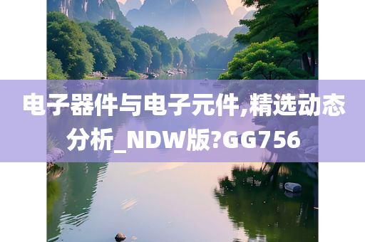 电子器件与电子元件,精选动态分析_NDW版?GG756