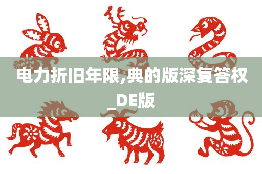 电力折旧年限,典的版深复答权_DE版