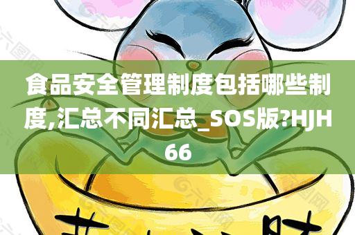 食品安全管理制度包括哪些制度,汇总不同汇总_SOS版?HJH66