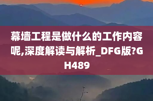 幕墙工程是做什么的工作内容呢,深度解读与解析_DFG版?GH489