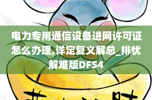 电力专用通信设备进网许可证怎么办理,详定复义解总_排忧解难版DFS4