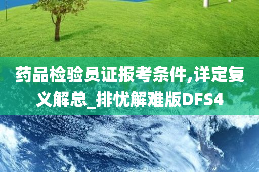 药品检验员证报考条件,详定复义解总_排忧解难版DFS4