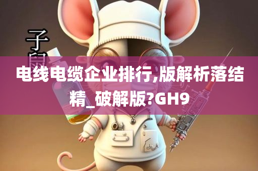 电线电缆企业排行,版解析落结精_破解版?GH9