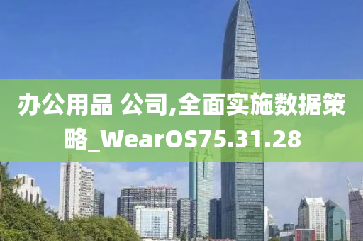 办公用品 公司,全面实施数据策略_WearOS75.31.28