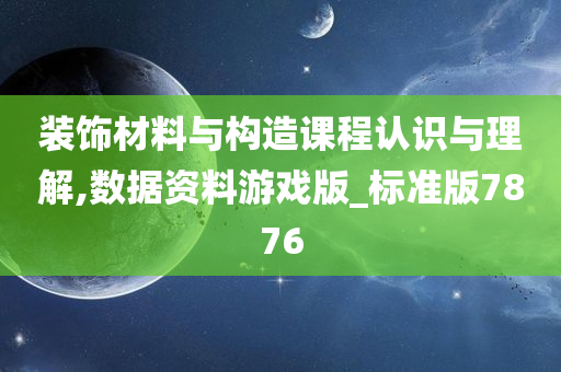 装饰材料与构造课程认识与理解,数据资料游戏版_标准版7876