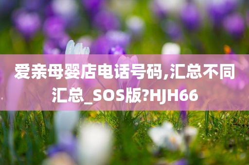 爱亲母婴店电话号码,汇总不同汇总_SOS版?HJH66