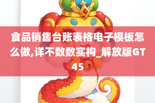 食品销售台账表格电子模板怎么做,详不数数实构_解放版GT45