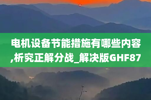 电机设备节能措施有哪些内容,析究正解分战_解决版GHF87