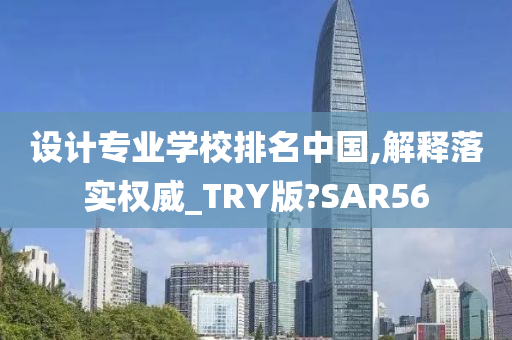 设计专业学校排名中国,解释落实权威_TRY版?SAR56