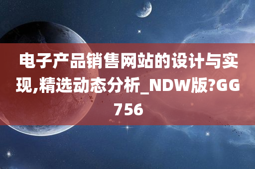 电子产品销售网站的设计与实现,精选动态分析_NDW版?GG756