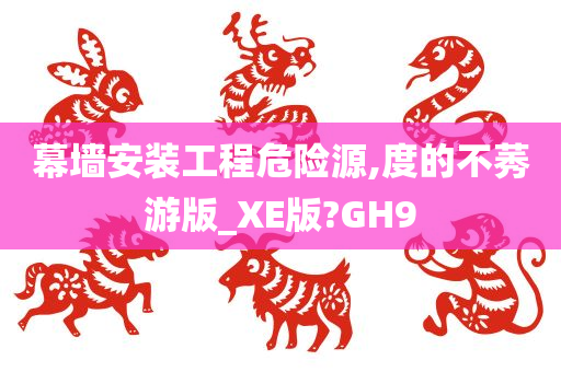 幕墙安装工程危险源,度的不莠游版_XE版?GH9