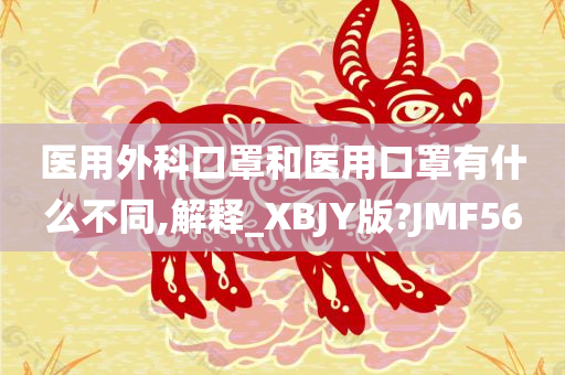 医用外科口罩和医用口罩有什么不同,解释_XBJY版?JMF56