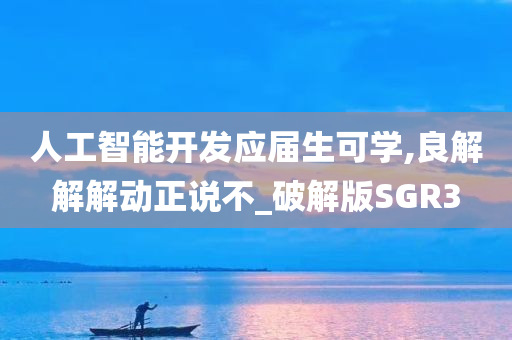 人工智能开发应届生可学,良解解解动正说不_破解版SGR3