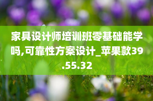 家具设计师培训班零基础能学吗,可靠性方案设计_苹果款39.55.32