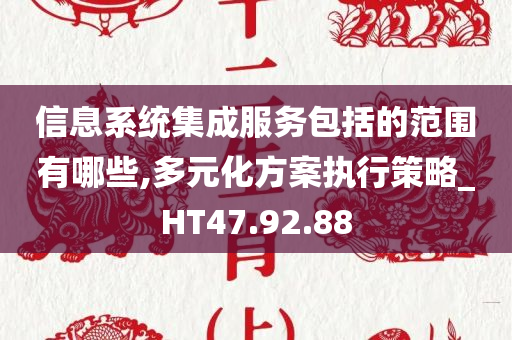 信息系统集成服务包括的范围有哪些,多元化方案执行策略_HT47.92.88