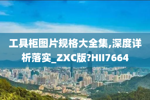 工具柜图片规格大全集,深度详析落实_ZXC版?HII7664