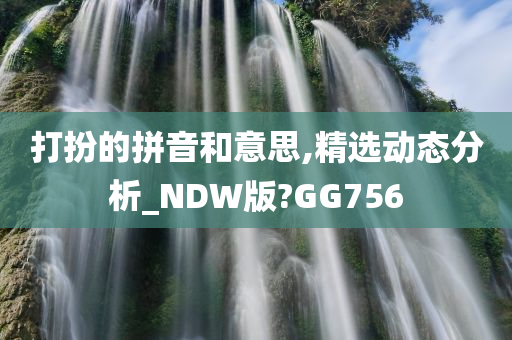 打扮的拼音和意思,精选动态分析_NDW版?GG756