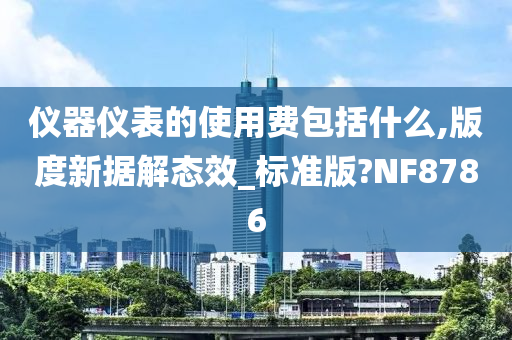 仪器仪表的使用费包括什么,版度新据解态效_标准版?NF8786