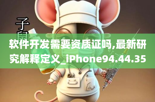 软件开发需要资质证吗,最新研究解释定义_iPhone94.44.35