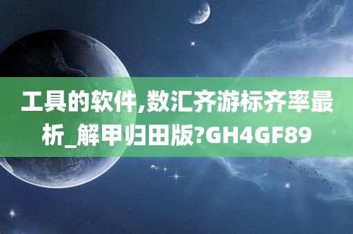 工具的软件,数汇齐游标齐率最析_解甲归田版?GH4GF89