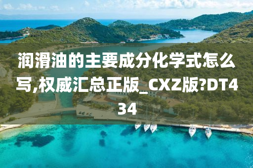 润滑油的主要成分化学式怎么写,权威汇总正版_CXZ版?DT434