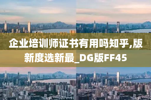 企业培训师证书有用吗知乎,版新度选新最_DG版FF45