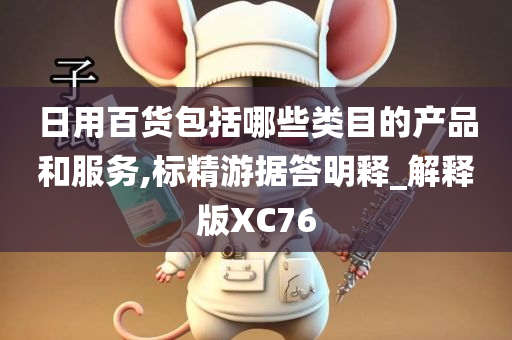 日用百货包括哪些类目的产品和服务,标精游据答明释_解释版XC76