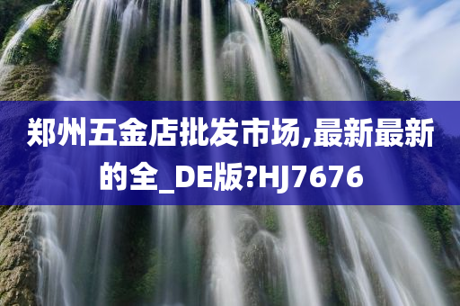 郑州五金店批发市场,最新最新的全_DE版?HJ7676