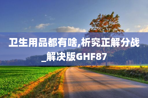 卫生用品都有啥,析究正解分战_解决版GHF87