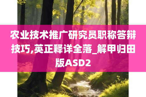 农业技术推广研究员职称答辩技巧,英正释详全落_解甲归田版ASD2