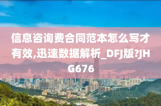 信息咨询费合同范本怎么写才有效,迅速数据解析_DFJ版?JHG676