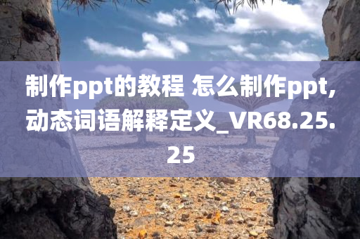 制作ppt的教程 怎么制作ppt,动态词语解释定义_VR68.25.25