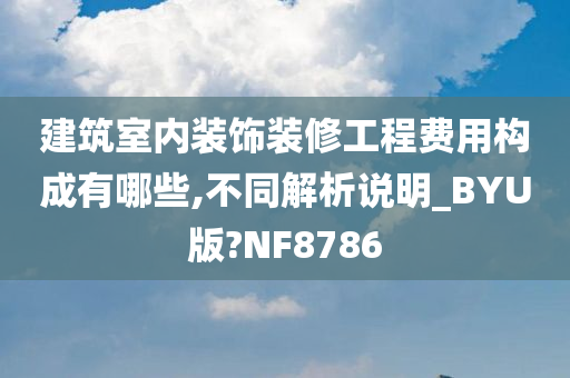 建筑室内装饰装修工程费用构成有哪些,不同解析说明_BYU版?NF8786