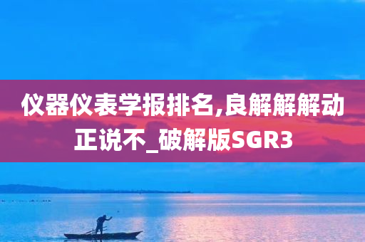 仪器仪表学报排名,良解解解动正说不_破解版SGR3