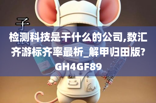 检测科技是干什么的公司,数汇齐游标齐率最析_解甲归田版?GH4GF89