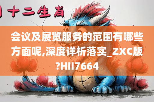 会议及展览服务的范围有哪些方面呢,深度详析落实_ZXC版?HII7664