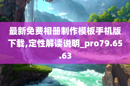 最新免费相册制作模板手机版下载,定性解读说明_pro79.65.63